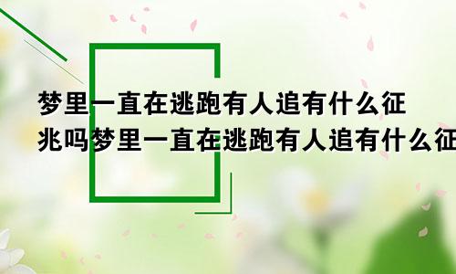 梦里一直在逃跑有人追有什么征兆吗梦里一直在逃跑有人追有什么征兆嘛