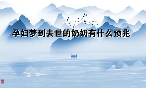 孕妇梦到去世的奶奶有什么预兆