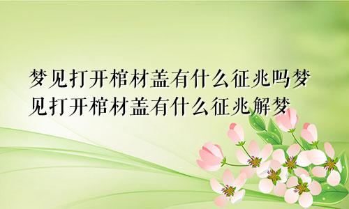 梦见打开棺材盖有什么征兆吗梦见打开棺材盖有什么征兆解梦