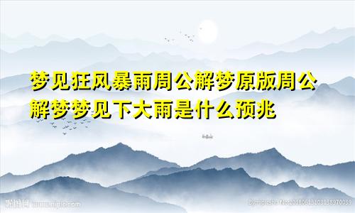 梦见狂风暴雨周公解梦原版周公解梦梦见下大雨是什么预兆