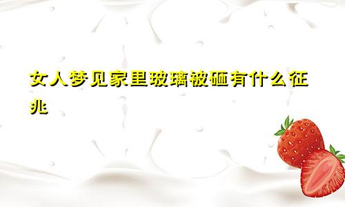 女人梦见家里玻璃被砸有什么征兆