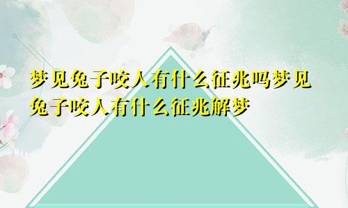 梦见兔子咬人有什么征兆吗梦见兔子咬人有什么征兆解梦