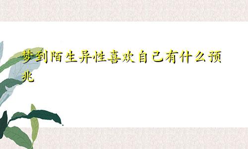 梦到陌生异性喜欢自己有什么预兆