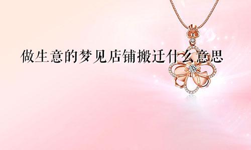 做生意的梦见店铺搬迁什么意思