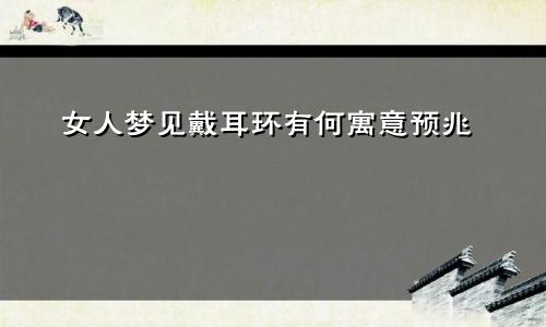 女人梦见戴耳环有何寓意预兆