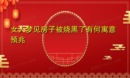 女人梦见房子被烧黑了有何寓意预兆