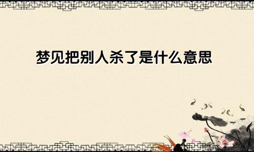 梦见把别人杀了是什么意思