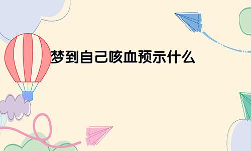 梦到自己咳血预示什么