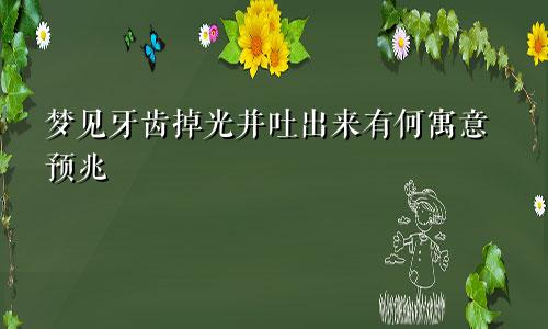 梦见牙齿掉光并吐出来有何寓意预兆