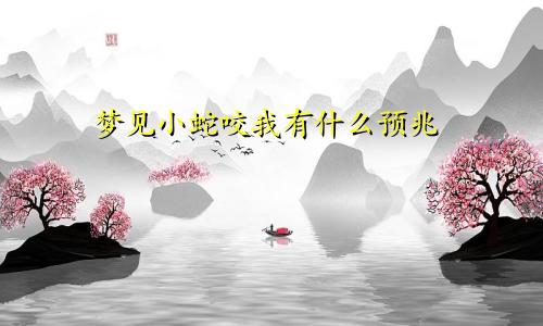 梦见小蛇咬我有什么预兆