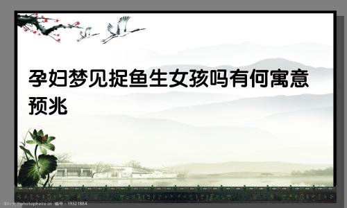 孕妇梦见捉鱼生女孩吗有何寓意预兆