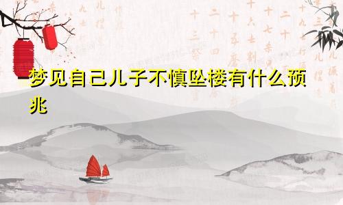 梦见自己儿子不慎坠楼有什么预兆