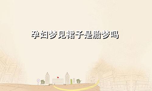 孕妇梦见裙子是胎梦吗