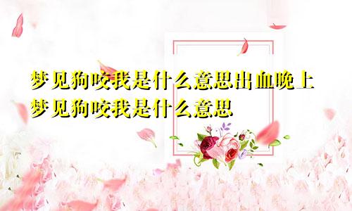 梦见狗咬我是什么意思出血晚上梦见狗咬我是什么意思