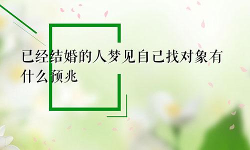 已经结婚的人梦见自己找对象有什么预兆