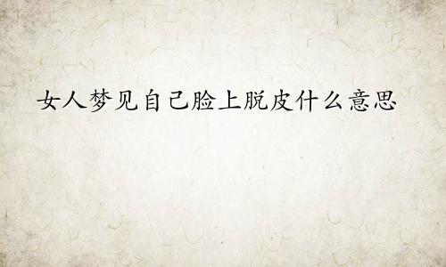 女人梦见自己脸上脱皮什么意思