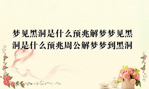 梦见黑洞是什么预兆解梦梦见黑洞是什么预兆周公解梦梦到黑洞