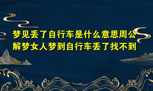 梦见丢了自行车是什么意思周公解梦女人梦到自行车丢了找不到