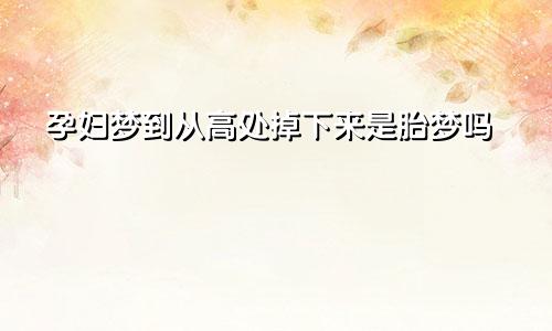 孕妇梦到从高处掉下来是胎梦吗