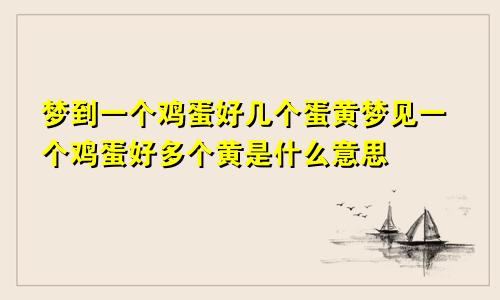 梦到一个鸡蛋好几个蛋黄梦见一个鸡蛋好多个黄是什么意思