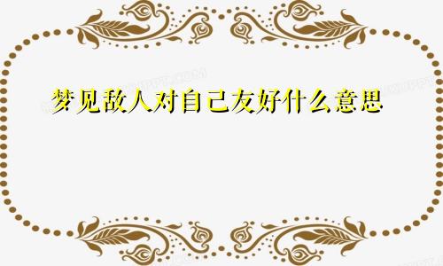 梦见敌人对自己友好什么意思