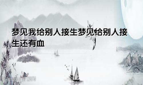 梦见我给别人接生梦见给别人接生还有血