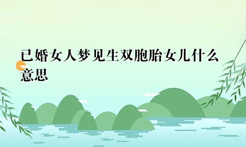 已婚女人梦见生双胞胎女儿什么意思