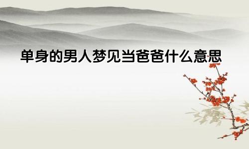 单身的男人梦见当爸爸什么意思