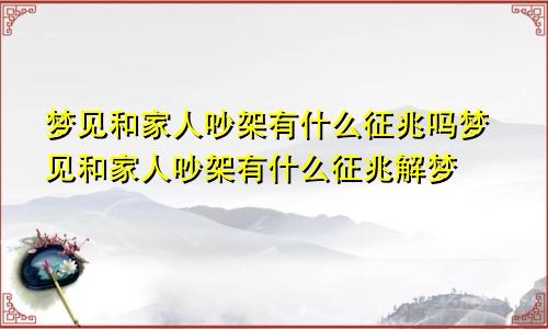 梦见和家人吵架有什么征兆吗梦见和家人吵架有什么征兆解梦