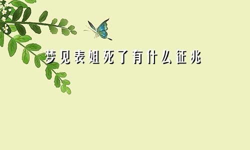 梦见表姐死了有什么征兆