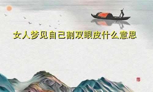 女人梦见自己割双眼皮什么意思