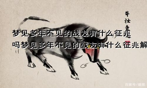 梦见多年不见的战友有什么征兆吗梦见多年不见的战友有什么征兆解梦