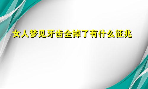 女人梦见牙齿全掉了有什么征兆