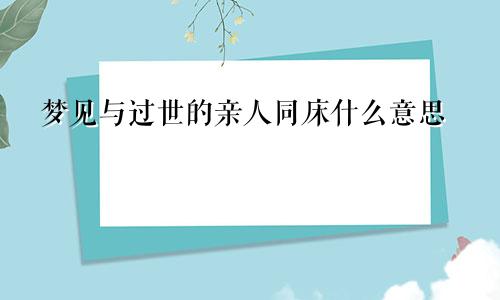 梦见与过世的亲人同床什么意思
