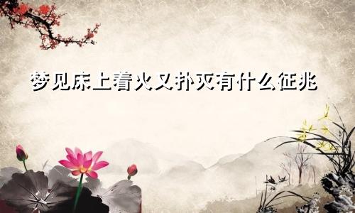 梦见床上着火又扑灭有什么征兆