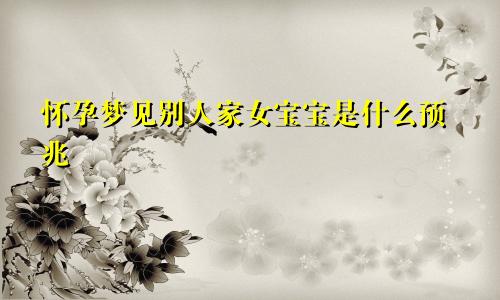 怀孕梦见别人家女宝宝是什么预兆