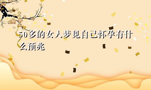 50多的女人梦见自己怀孕有什么预兆