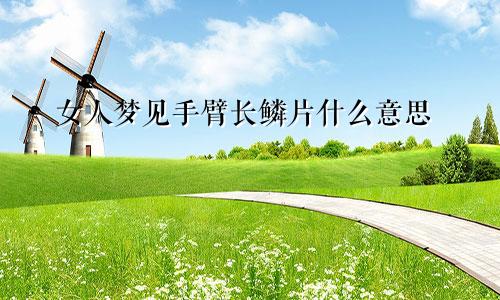女人梦见手臂长鳞片什么意思