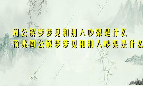 周公解梦梦见和别人吵架是什么预兆周公解梦梦见和别人吵架是什么意思