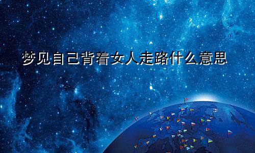 梦见自己背着女人走路什么意思