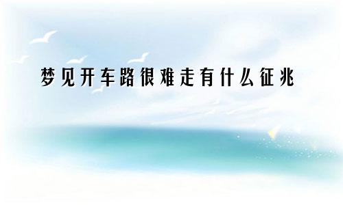 梦见开车路很难走有什么征兆