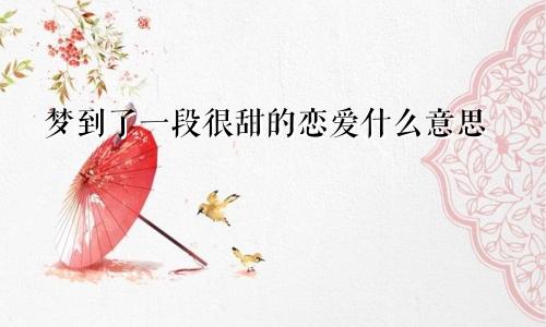 梦到了一段很甜的恋爱什么意思