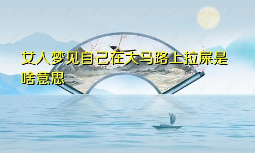 女人梦见自己在大马路上拉屎是啥意思