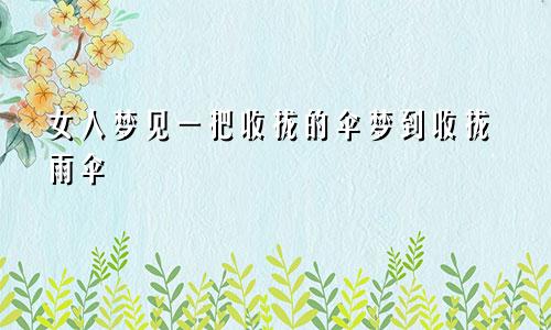 女人梦见一把收拢的伞梦到收拢雨伞