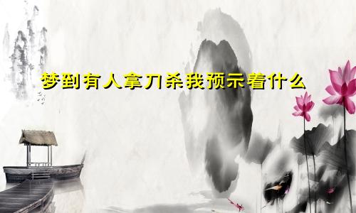 梦到有人拿刀杀我预示着什么
