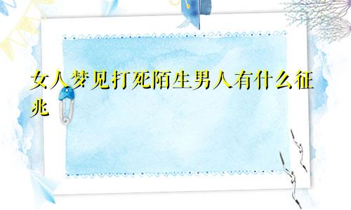 女人梦见打死陌生男人有什么征兆