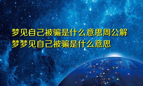 梦见自己被骗是什么意思周公解梦梦见自己被骗是什么意思