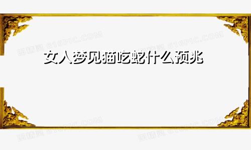 女人梦见猫吃蛇什么预兆