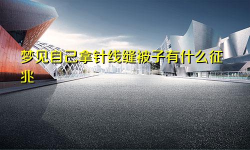 梦见自己拿针线缝被子有什么征兆