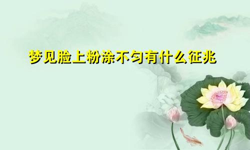 梦见脸上粉涂不匀有什么征兆